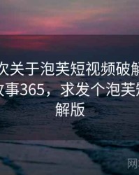 记录一次关于泡芙短视频破解版的小插曲 · 故事365，求发个泡芙短视频破解版