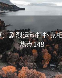 奇闻轶事：剧烈运动打扑克相关话题 · 热点148