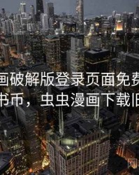 虫虫漫画破解版登录页面免费漫画永久书币，虫虫漫画下载旧版