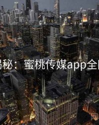 独家揭秘：蜜桃传媒app全网热议