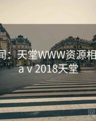 社会新闻：天堂WWW资源相关讨论，aⅴ2018天堂