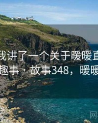 朋友跟我讲了一个关于暖暖直播视频免费的趣事 · 故事348，暖暖直播很