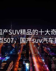 盘点：国产SUV精品的十大奇葩故事 · 热点507，国产suv汽车排行