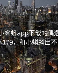 那次和小蝌蚪app下载的偶遇让我难忘 · 故事179，和小蝌蚪出不多的app