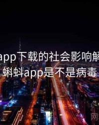 小蝌蚪app下载的社会影响解析，小蝌蚪app是不是病毒