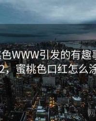 YSL蜜桃色WWW引发的有趣事件 · 故事292，蜜桃色口红怎么涂好看