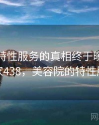 美容店特性服务的真相终于曝光 · 独家438，美容院的特性服