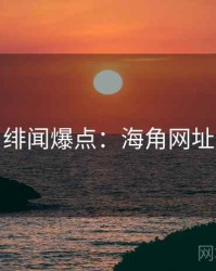 绯闻爆点：海角网址
