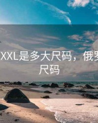 俄罗斯XXXL是多大尺码，俄罗斯内裤尺码