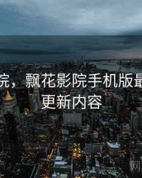 飘花影院，飘花影院手机版最新版本更新内容