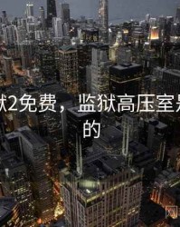 高压监狱2免费，监狱高压室是干什么的