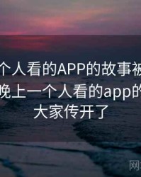 晚上一个人看的APP的故事被大家传开了，晚上一个人看的app的故事被大家传开了
