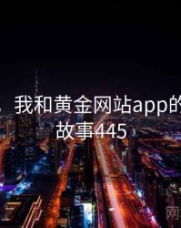 那一天，我和黄金网站app的故事 · 故事445