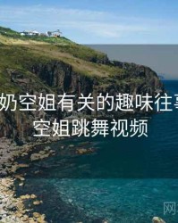 和韩国g奶空姐有关的趣味往事，韩国空姐跳舞视频