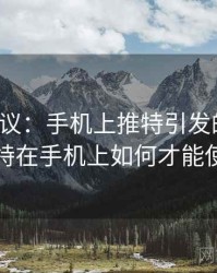 全网热议：手机上推特引发的讨论，推特在手机上如何才能使用