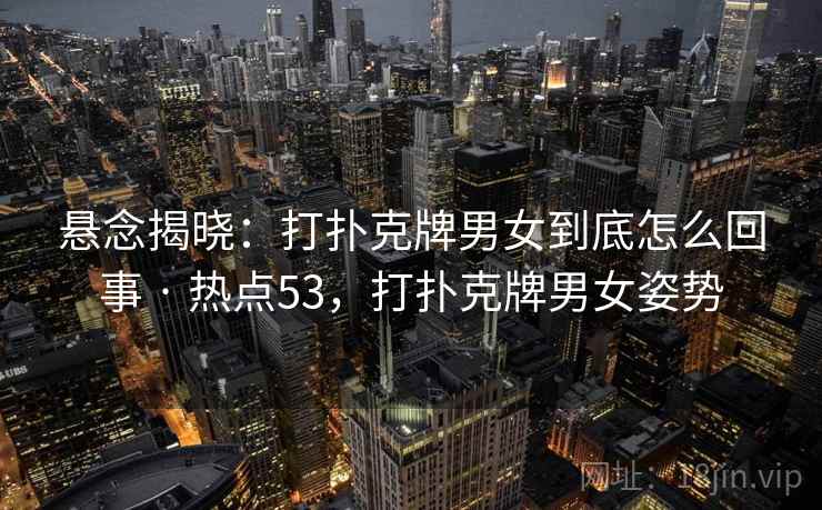 悬念揭晓：打扑克牌男女到底怎么回事 · 热点53，打扑克牌男女姿势
