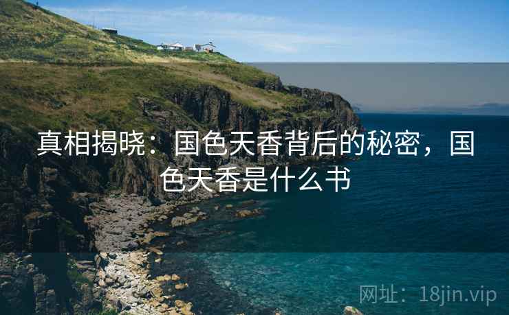 真相揭晓：国色天香背后的秘密，国色天香是什么书