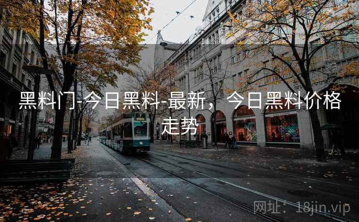 黑料门-今日黑料-最新，今日黑料价格走势