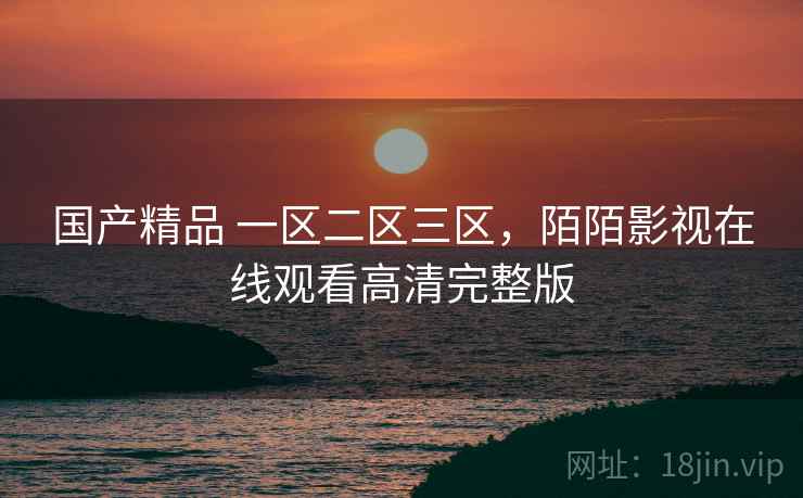 国产精品 一区二区三区，陌陌影视在线观看高清完整版