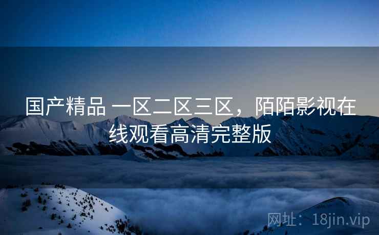 国产精品 一区二区三区，陌陌影视在线观看高清完整版