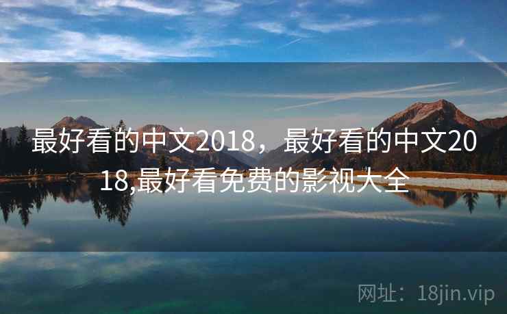 最好看的中文2018，最好看的中文2018,最好看免费的影视大全