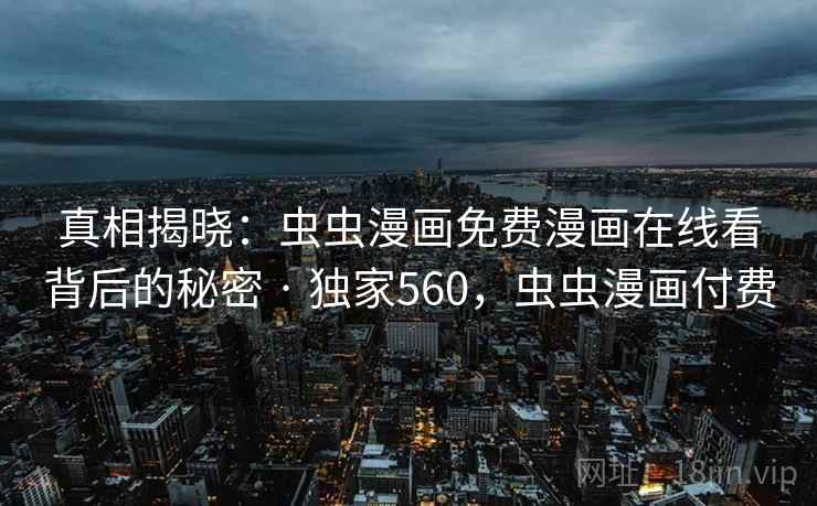 真相揭晓：虫虫漫画免费漫画在线看背后的秘密 · 独家560，虫虫漫画付费