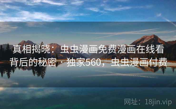 真相揭晓：虫虫漫画免费漫画在线看背后的秘密 · 独家560，虫虫漫画付费