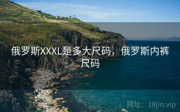 俄罗斯XXXL是多大尺码，俄罗斯内裤尺码