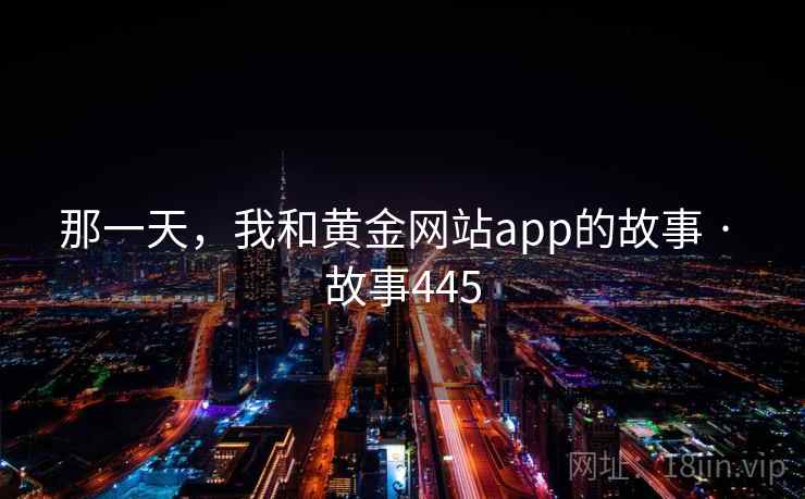 那一天，我和黄金网站app的故事 · 故事445