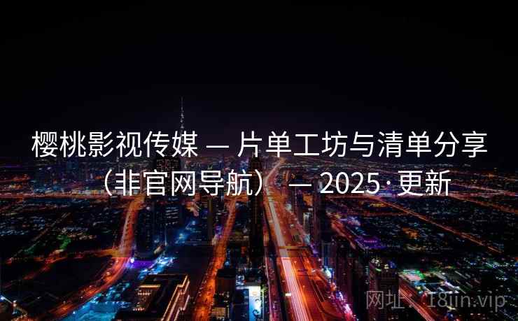 樱桃影视传媒 — 片单工坊与清单分享（非官网导航） — 2025·更新