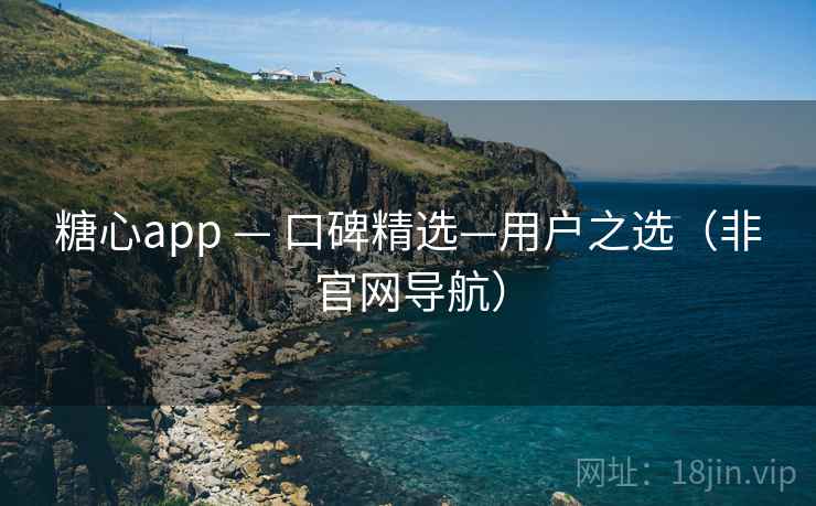 糖心app — 口碑精选—用户之选（非官网导航）