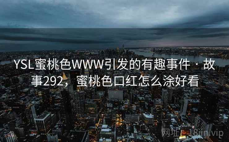 YSL蜜桃色WWW引发的有趣事件 · 故事292，蜜桃色口红怎么涂好看