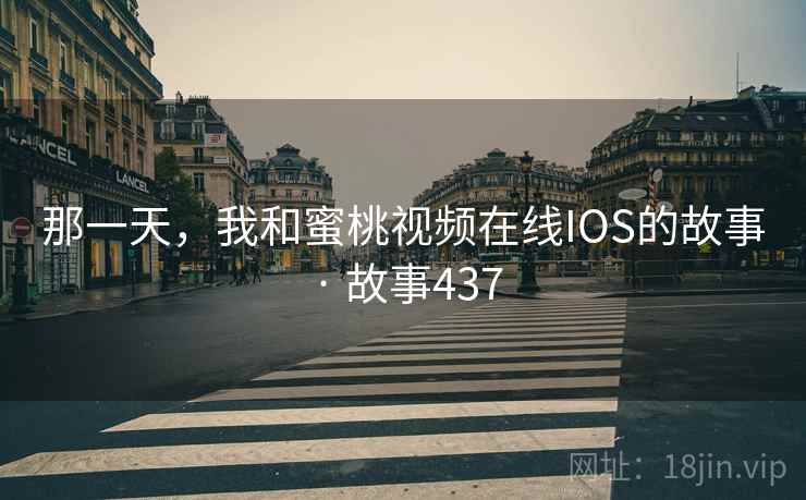 那一天，我和蜜桃视频在线IOS的故事 · 故事437