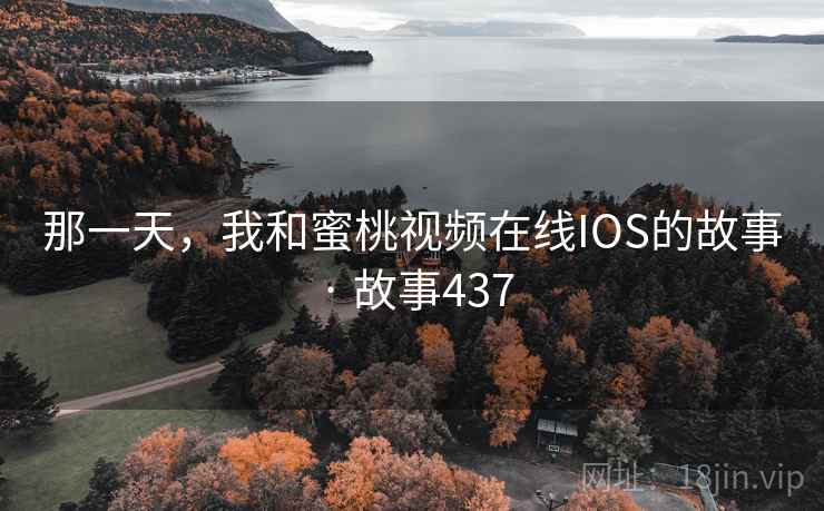 那一天，我和蜜桃视频在线IOS的故事 · 故事437