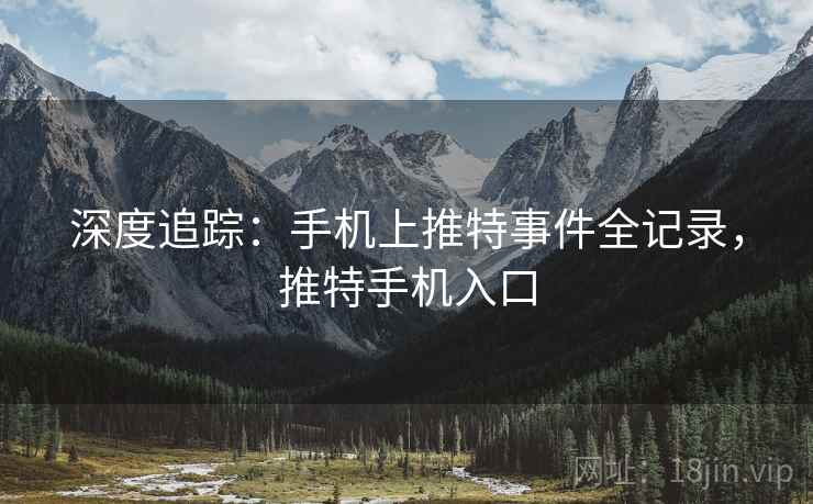 深度追踪：手机上推特事件全记录，推特手机入口