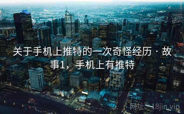 关于手机上推特的一次奇怪经历 · 故事1，手机上有推特