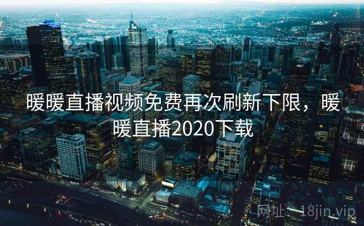 暖暖直播视频免费再次刷新下限，暖暖直播2020下载
