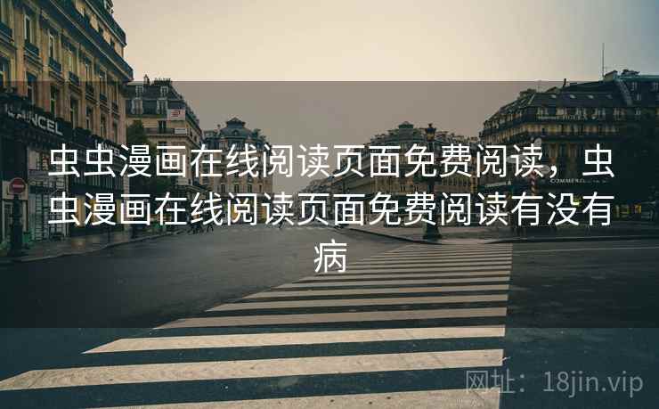 虫虫漫画在线阅读页面免费阅读，虫虫漫画在线阅读页面免费阅读有没有病