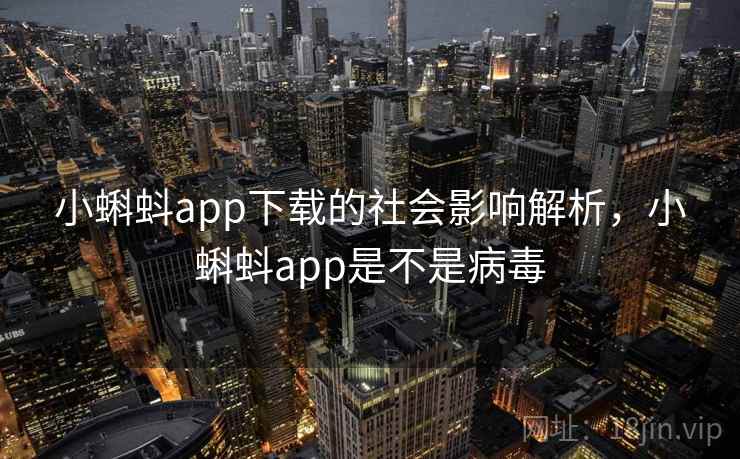 小蝌蚪app下载的社会影响解析，小蝌蚪app是不是病毒