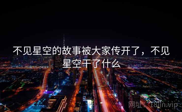 不见星空的故事被大家传开了，不见星空干了什么