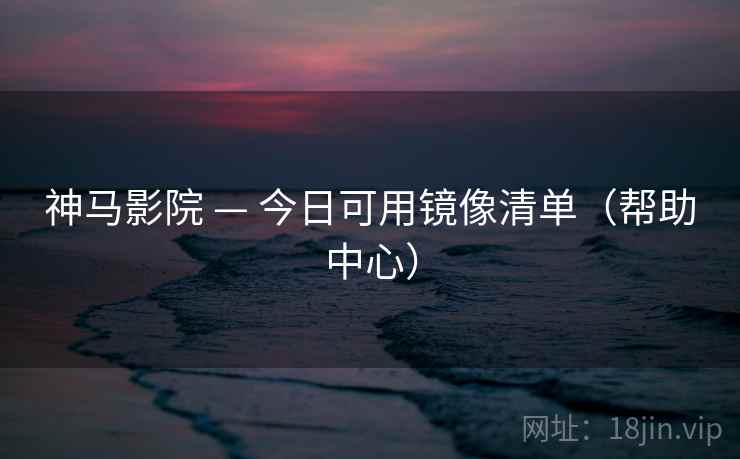 神马影院 — 今日可用镜像清单（帮助中心）