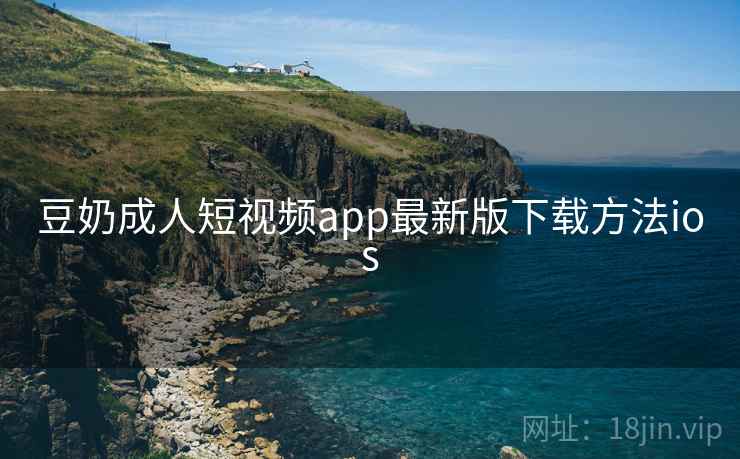 豆奶成人短视频app最新版下载方法ios