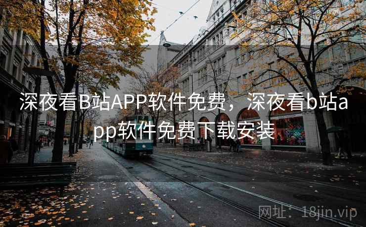 深夜看B站APP软件免费，深夜看b站app软件免费下载安装