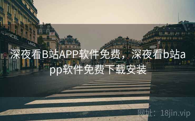 深夜看B站APP软件免费，深夜看b站app软件免费下载安装