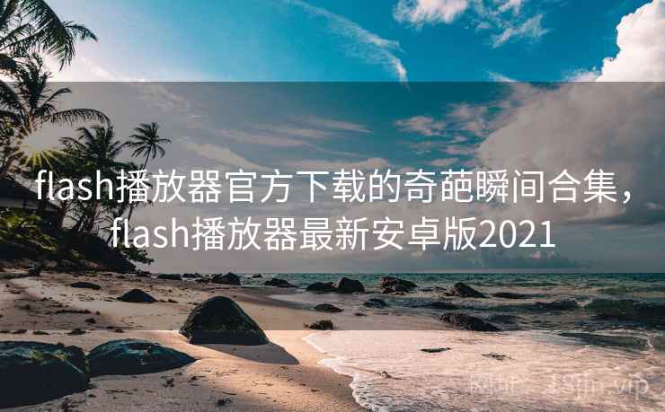 flash播放器官方下载的奇葩瞬间合集,flash播放器最新安卓版2021 flash播放器官方下载的奇葩瞬间合集,flash播放器最新安卓版2021