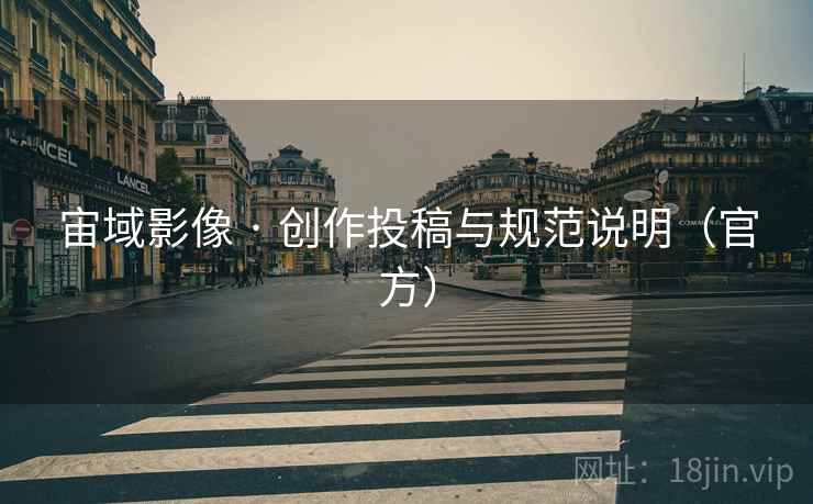 宙域影像 · 创作投稿与规范说明（官方）