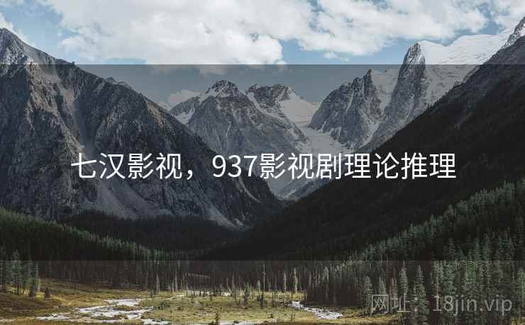 七汉影视，937影视剧理论推理