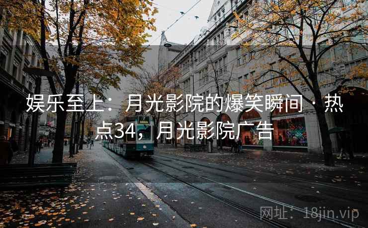 娱乐至上:月光影院的爆笑瞬间 · 热点34,月光影院广告 娱乐至上:月光影院的爆笑瞬间 · 热点34,月光影院广告