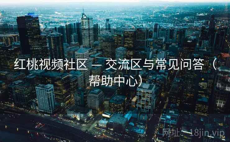 红桃视频社区 — 交流区与常见问答(帮助中心) 红桃视频社区 — 交流区与常见问答(帮助中心)