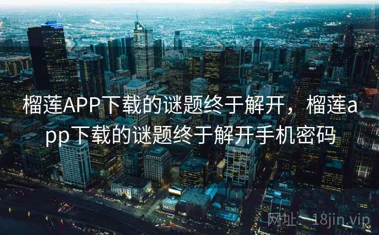 榴莲APP下载的谜题终于解开，榴莲app下载的谜题终于解开手机密码